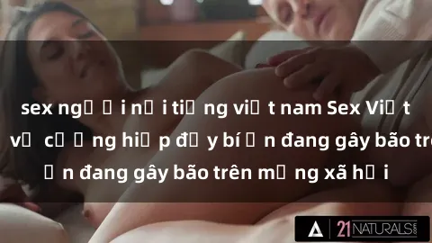 sex người nổi tiếng việt nam Sex Việt Nam: Bí mật về vụ cưỡng hiếp đầy bí ẩn đang gây bão trên mạng xã hội