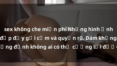 sex không che miễn phí Những hình ảnh sex gái Việt xinh đẹp đầy gợi cảm và quyến rũ. Dám khẳng định không ai có thể cưỡng lại được vẻ đẹp của họ.
