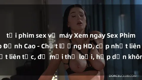 tải phim sex về máy Xem ngay Sex Phim Hàn Quốc Vietsub Đỉnh Cao - Chất lượng HD, cập nhật liên tục, đủ mọi thể loại, hấp dẫn không thể bỏ qua!