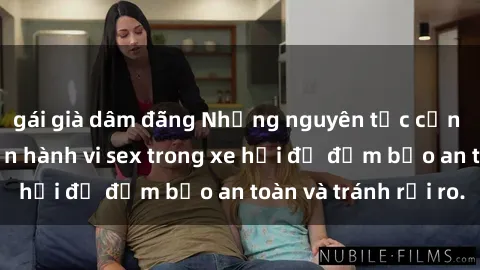 gái già dâm đãng Những nguyên tắc cần nhớ khi thực hiện hành vi sex trong xe hơi để đảm bảo an toàn và tránh rủi ro.