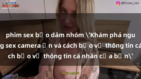 phim sex bạo dâm nhóm 'Khám phá nguy cơ của việc sử dụng sex camera ẩn và cách bảo vệ thông tin cá nhân của bạn'