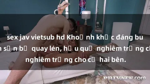 sex jav vietsub hd Khoảnh khắc đáng buồn: Sex khách sạn bị quay lén, hậu quả nghiêm trọng cho cả hai bên.