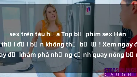 sex trên tàu hỏa Top bộ phim sex Hàn Quốc hot nhất mọi thời đại bạn không thể bỏ lỡ! Xem ngay để khám phá những cảnh quay nóng bỏng, đầy nghẹt thở!