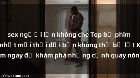 sex người lớn không che Top bộ phim sex Hàn Quốc hot nhất mọi thời đại bạn không thể bỏ lỡ! Xem ngay để khám phá những cảnh quay nóng bỏng, đầy nghẹt thở!