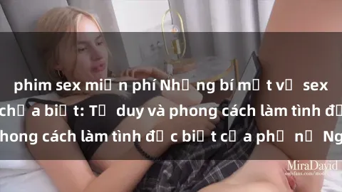 phim sex miễn phí Những bí mật về sex gái Nga mà bạn chưa biết: Tư duy và phong cách làm tình đặc biệt của phụ nữ Nga