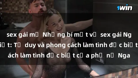 sex gái mỹ Những bí mật về sex gái Nga mà bạn chưa biết: Tư duy và phong cách làm tình đặc biệt của phụ nữ Nga