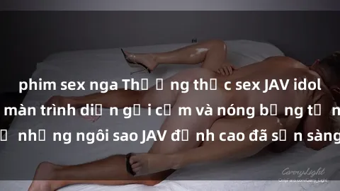 phim sex nga Thưởng thức sex JAV idol miễn phí: Những màn trình diễn gợi cảm và nóng bỏng từ những ngôi sao JAV đỉnh cao đã sẵn sàng để bạn khám phá.