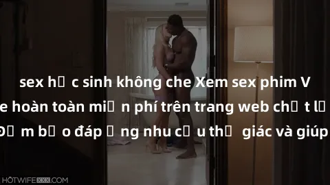sex học sinh không che Xem sex phim Việt Nam không che hoàn toàn miễn phí trên trang web chất lượng cao. Đảm bảo đáp ứng nhu cầu thị giác và giúp thỏa mãn mong muốn của bạn.