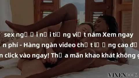 sex người nổi tiếng việt nam Xem ngay sex jav full HD miễn phí - Hàng ngàn video chất lượng cao đỉnh cao chỉ cần click vào ngay! Thỏa mãn khao khát không giới hạn, đón chờ những trải nghiệm mới lạ!