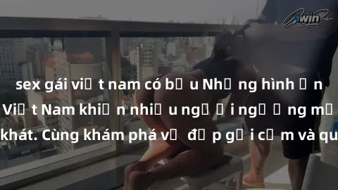 sex gái việt nam có bầu Những hình ảnh sex gái sinh viên Việt Nam khiến nhiều người ngưỡng mộ và thèm khát. Cùng khám phá vẻ đẹp gợi cảm và quyến rũ của những cô gái trẻ này.