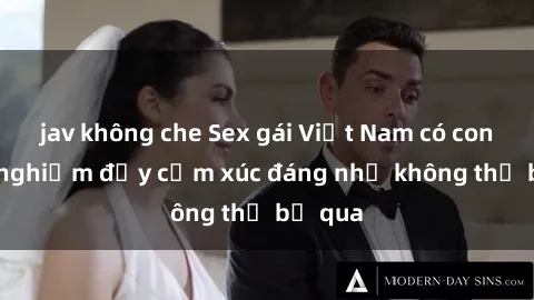 jav không che Sex gái Việt Nam có con: Trải nghiệm đầy cảm xúc đáng nhớ không thể bỏ qua