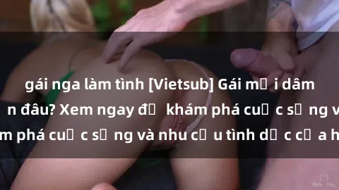 gái nga làm tình [Vietsub] Gái mại dâm châu Á hấp dẫn đến đâu? Xem ngay để khám phá cuộc sống và nhu cầu tình dục của họ!