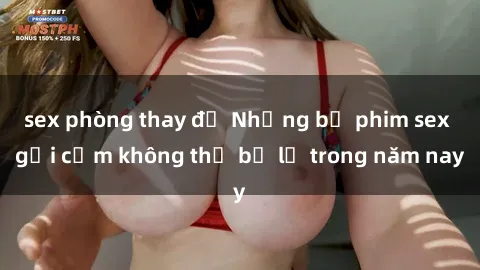 sex phòng thay đồ Những bộ phim sex gợi cảm không thể bỏ lỡ trong năm nay