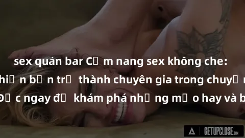 sex quán bar Cẩm nang sex không che: Những bí quyết khiến bạn trở thành chuyên gia trong chuyện ấy! Đọc ngay để khám phá những mẹo hay và bí quyết tình dục không che.