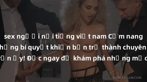 sex người nổi tiếng việt nam Cẩm nang sex không che: Những bí quyết khiến bạn trở thành chuyên gia trong chuyện ấy! Đọc ngay để khám phá những mẹo hay và bí quyết tình dục không che.