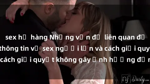 sex họ hàng Những vấn đề liên quan đến việc tiếp cận thông tin về sex người lớn và cách giải quyết không gây ảnh hưởng đến trẻ em