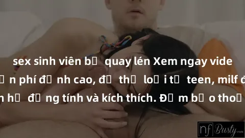 sex sinh viên bị quay lén Xem ngay video sex không che miễn phí đỉnh cao, đủ thể loại từ teen, milf đến các cảnh quan hệ đồng tính và kích thích. Đảm bảo thoả mãn mọi khả năng kích thích của bạn!