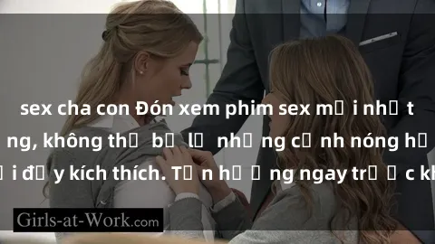 sex cha con Đón xem phim sex mới nhất đang hot trên mạng, không thể bỏ lỡ những cảnh nóng hổi đầy kích thích. Tận hưởng ngay trước khi bị xoá chóng mặt!