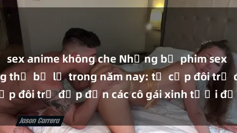 sex anime không che Những bộ phim sex JAV hot nhất không thể bỏ lỡ trong năm nay: từ cặp đôi trẻ đẹp đến các cô gái xinh tươi đầy sức hút.