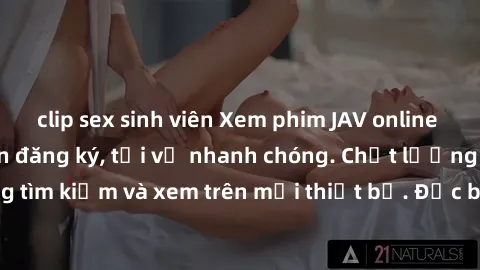 clip sex sinh viên Xem phim JAV online miễn phí không cần đăng ký, tải về nhanh chóng. Chất lượng HD, dễ dàng tìm kiếm và xem trên mọi thiết bị. Đặc biệt, không quảng cáo làm phiền.