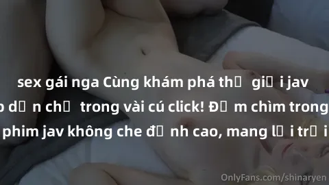 sex gái nga Cùng khám phá thế giới jav không che siêu hấp dẫn chỉ trong vài cú click! Đắm chìm trong những bộ phim jav không che đỉnh cao, mang lại trải nghiệm thú vị và đầy kích thích.