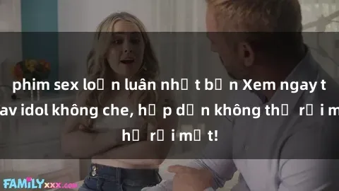 phim sex loạn luân nhật bản Xem ngay top jav idol không che, hấp dẫn không thể rời mắt!