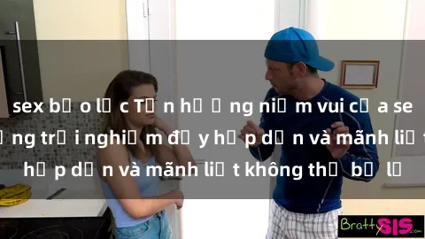 sex bạo lực Tận hưởng niềm vui của sex với gái trẻ: những trải nghiệm đầy hấp dẫn và mãnh liệt không thể bỏ lỡ