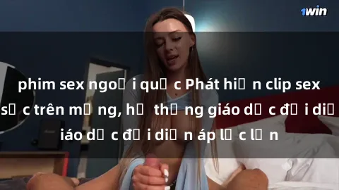 phim sex ngoại quốc Phát hiện clip sex nữ sinh gây sốc trên mạng, hệ thống giáo dục đối diện áp lực lớn