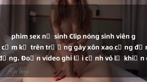 phim sex nữ sinh Clip nóng sinh viên gây sốc: Hành động cấm kỵ trên trường gây xôn xao cộng đồng. Đoạn video ghi lại cảnh vô lễ khiến dư luận bức xúc.
