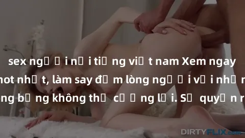 sex người nổi tiếng việt nam Xem ngay bộ phim sex milf hot nhất, làm say đắm lòng người với những cảnh nóng bỏng không thể cưỡng lại. Sự quyến rũ của MILF sẽ khiến bạn mãnh liệt!