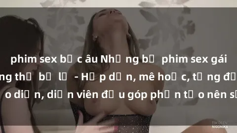 phim sex bắc âu Những bộ phim sex gái già đỉnh cao không thể bỏ lỡ - Hấp dẫn, mê hoặc, từng đạo diễn, diễn viên đều góp phần tạo nên sự hấp dẫn, kích thích.