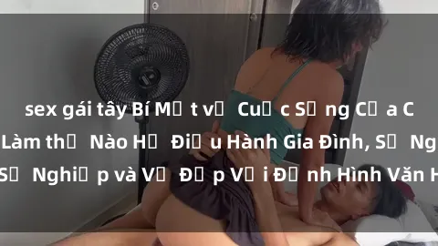 sex gái tây Bí Mật về Cuộc Sống Của Các MILF Việt Nam: Làm thế Nào Họ Điều Hành Gia Đình, Sự Nghiệp và Vẻ Đẹp Với Định Hình Văn Hóa Đương Đại