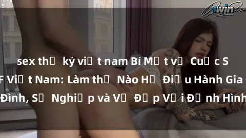 sex thư ký việt nam Bí Mật về Cuộc Sống Của Các MILF Việt Nam: Làm thế Nào Họ Điều Hành Gia Đình, Sự Nghiệp và Vẻ Đẹp Với Định Hình Văn Hóa Đương Đại