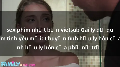 sex phim nhật bản vietsub Gái ly dị quan hệ tìm kiếm tình yêu mới: Chuyện tình hậu ly hôn của phụ nữ trẻ.
