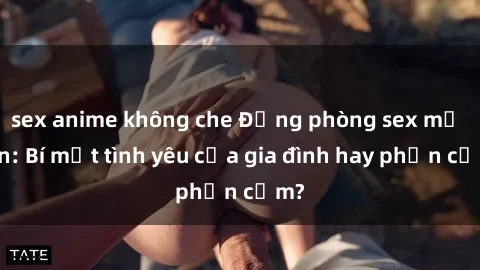 sex anime không che Động phòng sex mẹ con: Bí mật tình yêu của gia đình hay phản cảm?