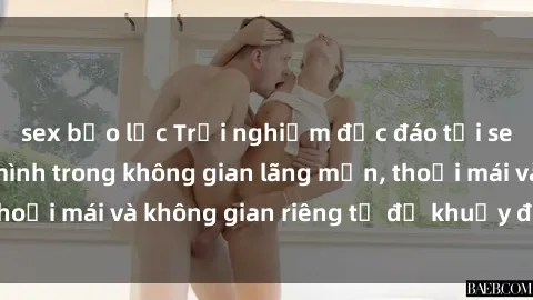 sex bạo lực Trải nghiệm độc đáo tại sex nhà nghỉ: ẩn mình trong không gian lãng mạn, thoải mái và không gian riêng tư để khuấy động tình ái.