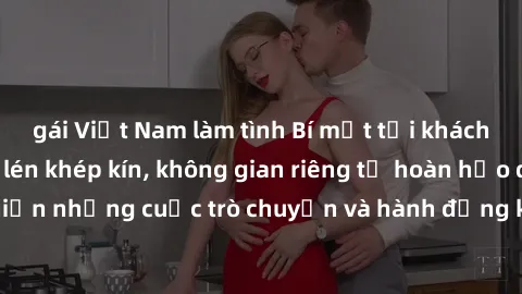 gái Việt Nam làm tình Bí mật tại khách sạn: Phòng quay lén khép kín, không gian riêng tư hoàn hảo để thực hiện những cuộc trò chuyện và hành động không bị người khác phát hiện.