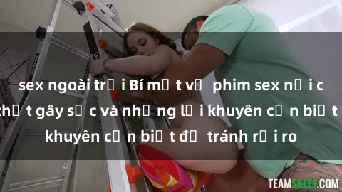 sex ngoài trời Bí mật về phim sex nơi công cộng: Sự thật gây sốc và những lời khuyên cần biết để tránh rủi ro