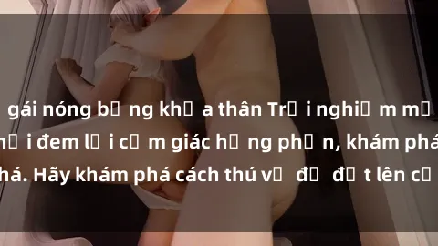 gái nóng bỏng khỏa thân Trải nghiệm mới lạ: Sex trong xe hơi đem lại cảm giác hưng phấn, khám phá. Hãy khám phá cách thú vị để đốt lên cảm xúc trong cuộc tình!