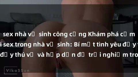 sex nhà vệ sinh công cộng Khám phá cảm giác mới mẻ với sex trong nhà vệ sinh: Bí mật tình yêu đầy thú vị và hấp dẫn để trải nghiệm trong đêm hôm nay!