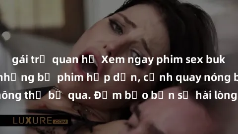 gái trẻ quan hệ Xem ngay phim sex bukkake hàng đầu với những bộ phim hấp dẫn, cảnh quay nóng bỏng không thể bỏ qua. Đảm bảo bạn sẽ hài lòng với trải nghiệm mới lạ này!