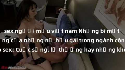 sex người mẫu việt nam Những bí mật đằng sau cuộc sống của những nữ hầu gái trong ngành công nghiệp sex: Cuộc sống, lẽ thường hay những khó khăn mà họ phải đối mặt.