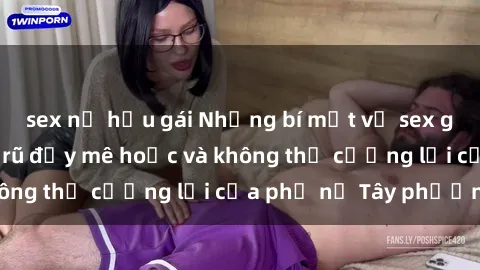 sex nữ hầu gái Những bí mật về sex gái Tây: Sự quyến rũ đầy mê hoặc và không thể cưỡng lại của phụ nữ Tây phương
