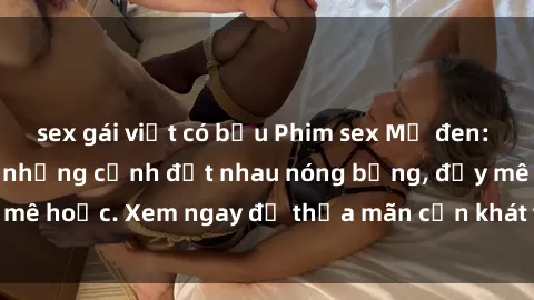 sex gái việt có bầu Phim sex Mỹ đen: phút mãnh liệt với những cảnh địt nhau nóng bỏng, đầy mê hoặc. Xem ngay để thỏa mãn cơn khát tình dục của bạn!