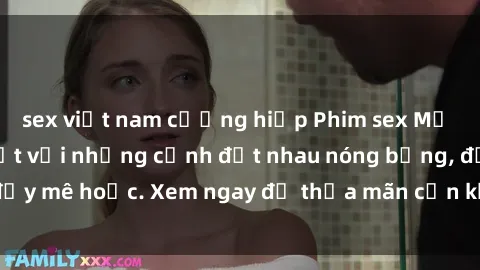 sex việt nam cưỡng hiếp Phim sex Mỹ đen: phút mãnh liệt với những cảnh địt nhau nóng bỏng, đầy mê hoặc. Xem ngay để thỏa mãn cơn khát tình dục của bạn!