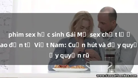 phim sex học sinh Gái Mỹ sex chất lượng cao đến từ Việt Nam: Cuốn hút và đầy quyến rũ