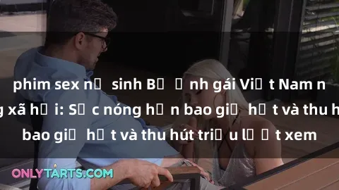phim sex nữ sinh Bộ ảnh gái Việt Nam nude gây sốt mạng xã hội: Sắc nóng hơn bao giờ hết và thu hút triệu lượt xem
