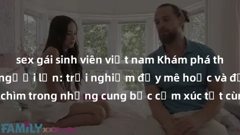sex gái sinh viên việt nam Khám phá thế giới mới với sex người lớn: trải nghiệm đầy mê hoặc và đắm chìm trong những cung bậc cảm xúc tột cùng, hứng khởi và cuốn hút.