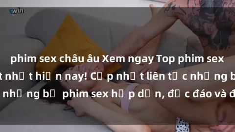 phim sex châu âu Xem ngay Top phim sex mới nhất đang hot nhất hiện nay! Cập nhật liên tục những bộ phim sex hấp dẫn, độc đáo và đầy kích thích.