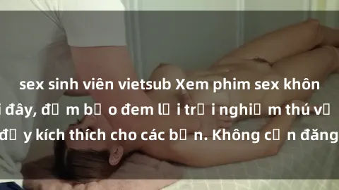 sex sinh viên vietsub Xem phim sex không che miễn phí tại đây, đảm bảo đem lại trải nghiệm thú vị và đầy kích thích cho các bạn. Không cần đăng ký, hoàn toàn miễn phí.